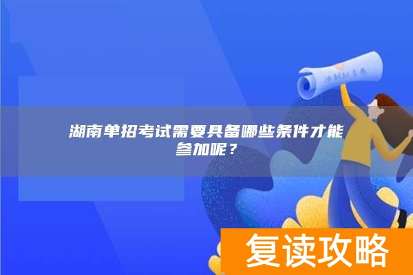 湖南单招考试需要具备哪些条件才能参加呢？