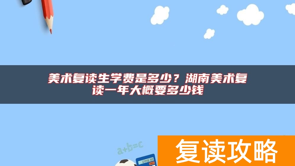 美术复读生学费是多少?湖南美术复读一年大概要多少钱