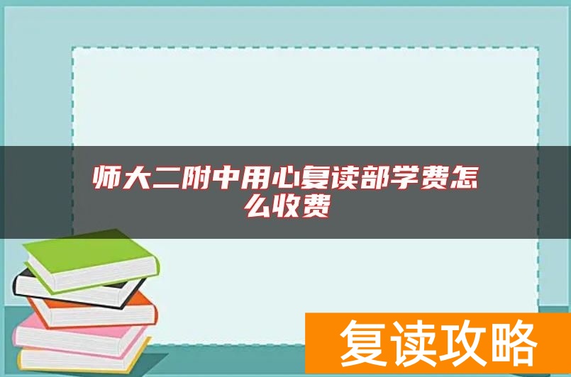 师大二附中用心复读部学费怎么收费
