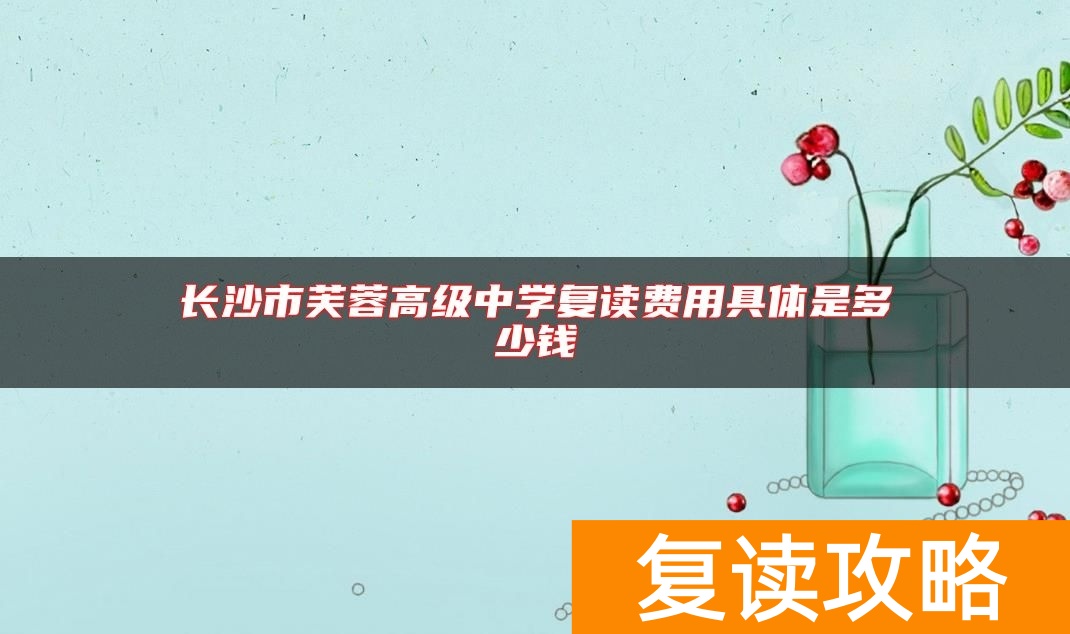 长沙市芙蓉高级中学复读费用具体是多少钱