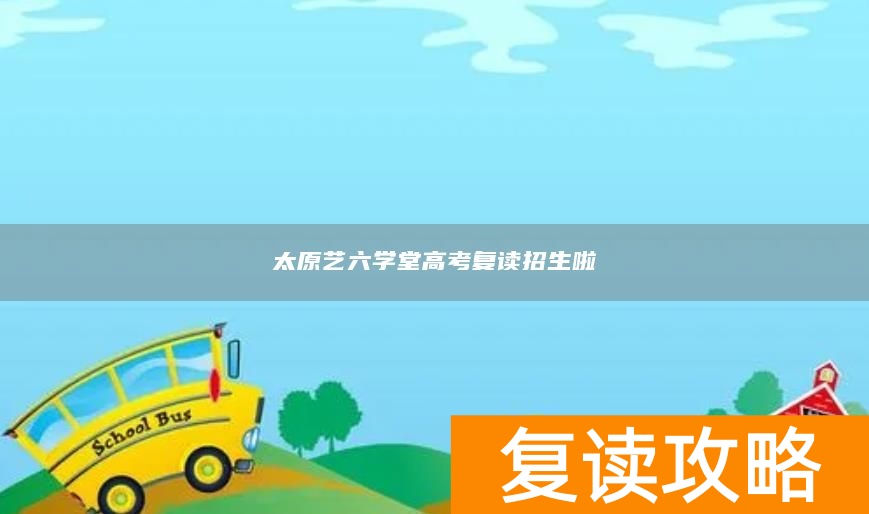 太原艺六学堂高考复读招生啦