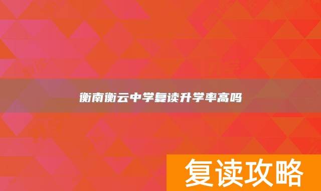 衡南衡云中学复读升学率高吗