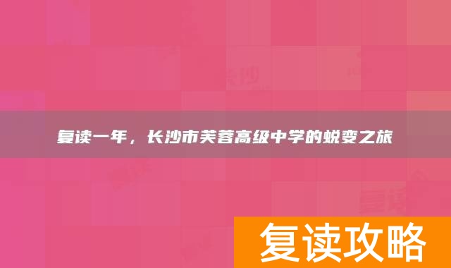 复读一年，长沙市芙蓉高级中学的蜕变之旅