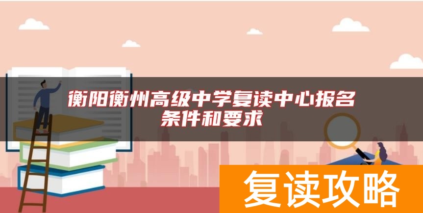 衡阳衡州高级中学复读中心报名条件和要求
