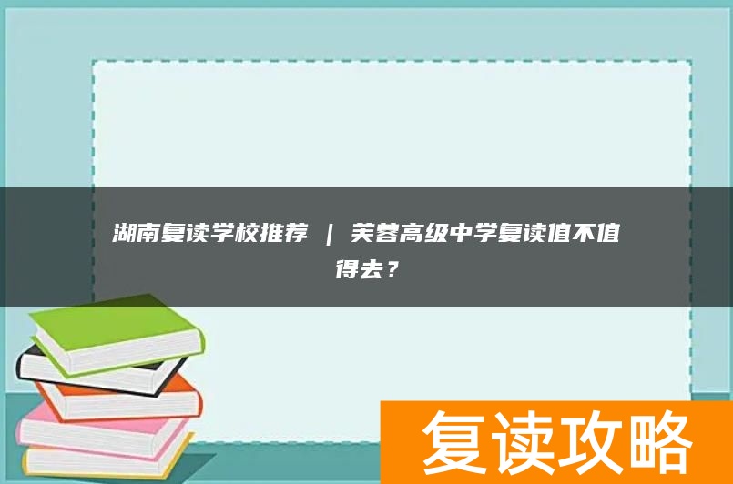 湖南复读学校推荐 | 芙蓉高级中学复读值不值得去？