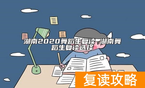 湖南2020舞蹈生复读 湖南舞蹈生复读选择
