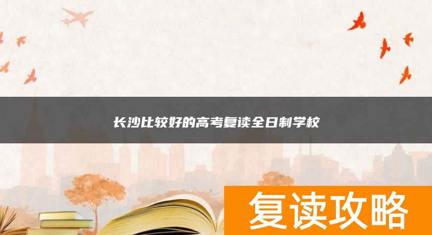 长沙比较好的高考复读全日制学校