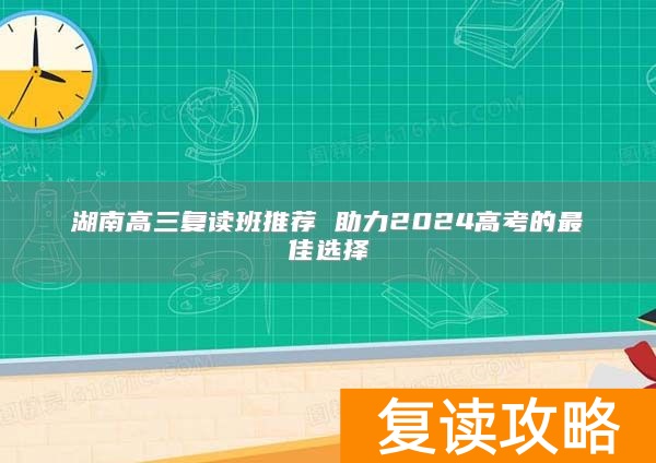 湖南高三复读班推荐 助力2024高考的最佳选择