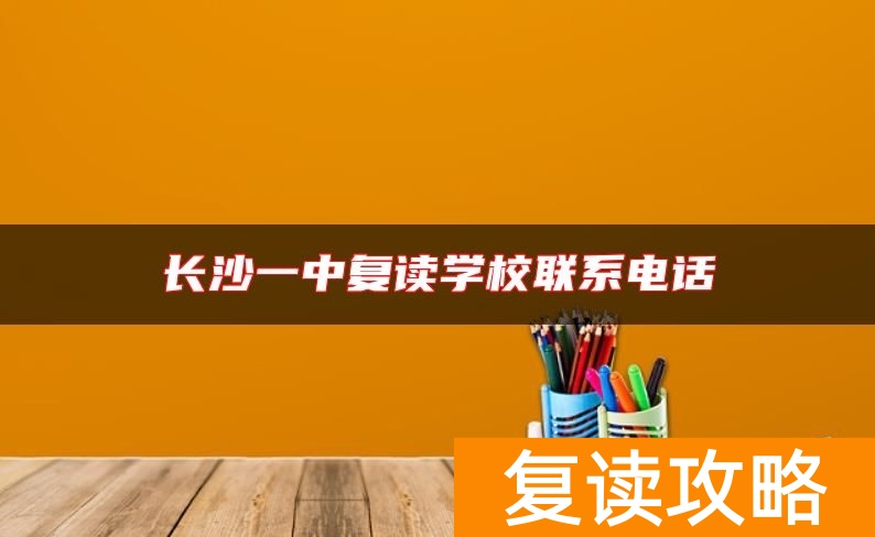 长沙一中复读学校联系电话