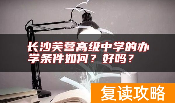 长沙芙蓉高级中学的办学条件如何？好吗？