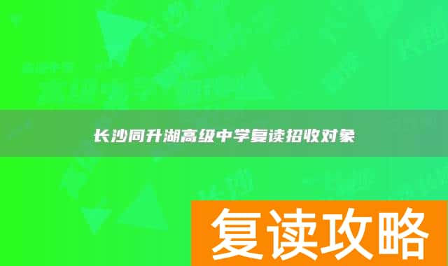 长沙同升湖高级中学复读招收对象