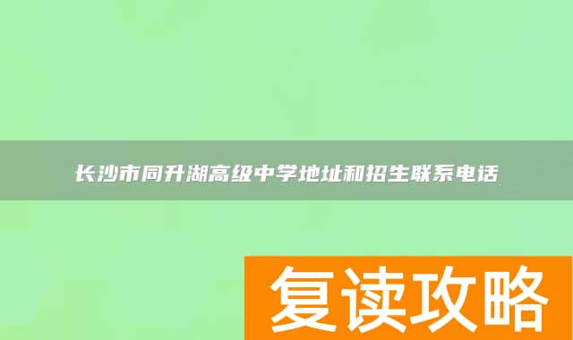 长沙市同升湖高级中学地址和招生联系电话