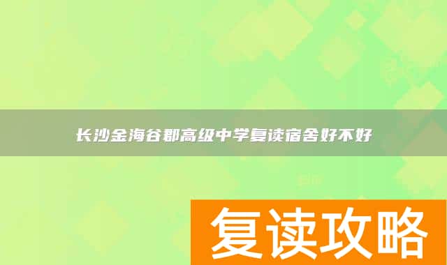 长沙金海谷郡高级中学复读宿舍好不好