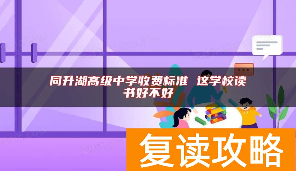 同升湖高级中学收费标准 这学校读书好不好