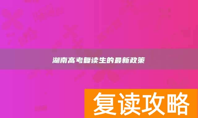 湖南高考复读生的最新政策