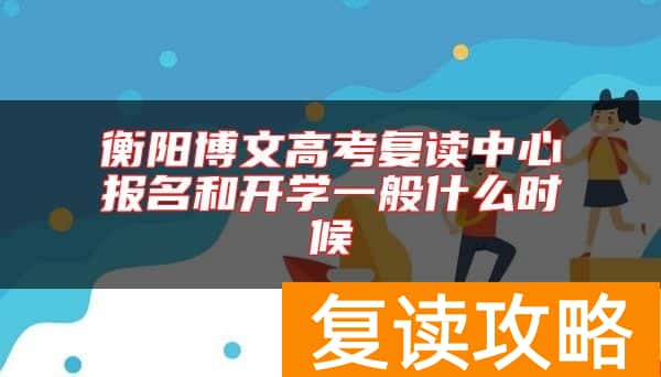 衡阳博文高考复读中心报名和开学一般什么时候