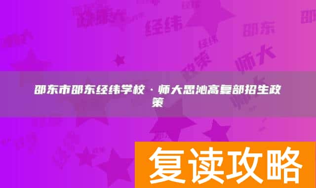 邵东市邵东经纬学校·师大思沁高复部招生政策