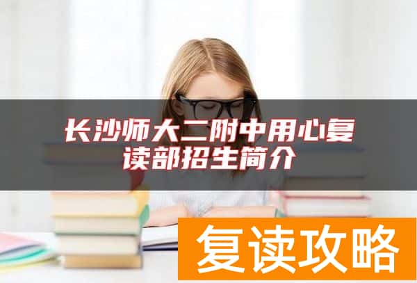 长沙师大二附中用心复读部招生简介