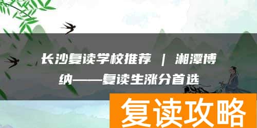 长沙复读学校推荐 | 湘潭博纳复读部复读生涨分推荐