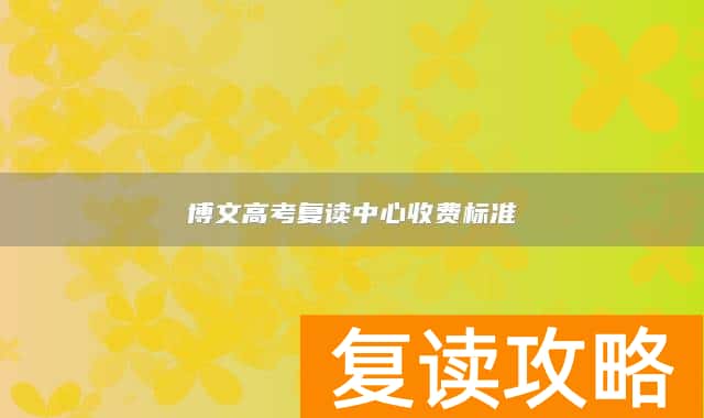 博文高考复读中心收费标准
