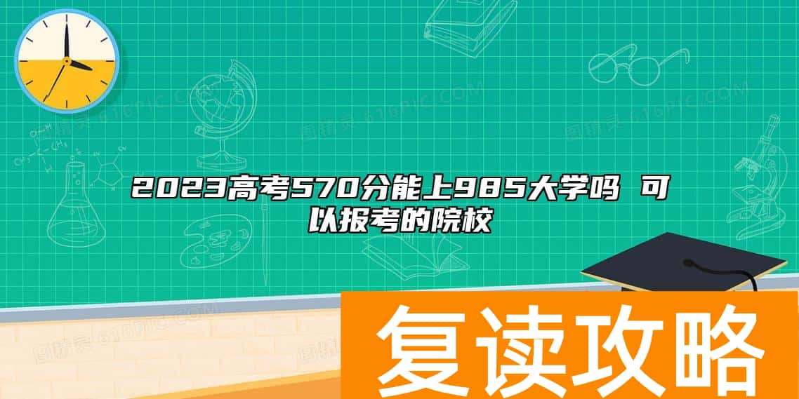 2023高考570分能上985大学吗 可以报考的院校