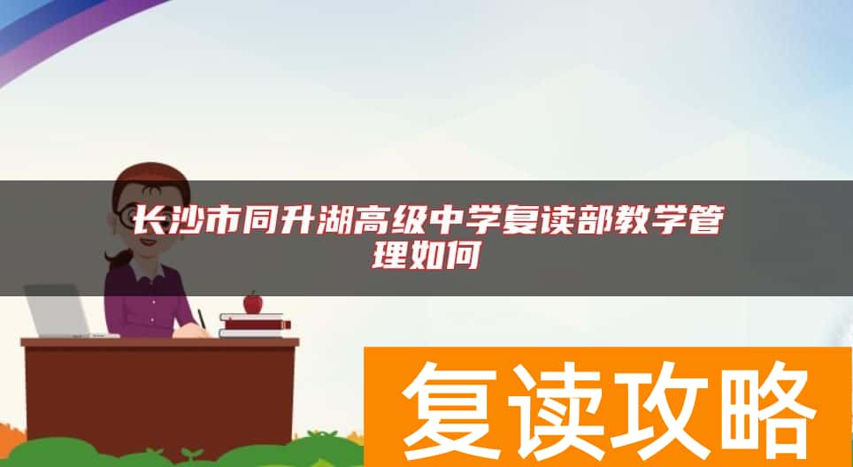 长沙市同升湖高级中学复读部教学管理如何