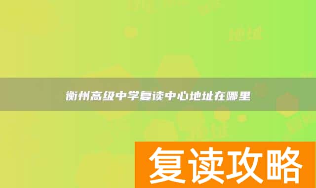 衡州高级中学复读中心地址在哪里