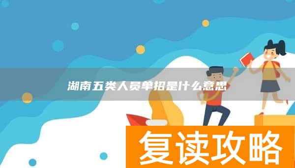 湖南五类人员单招是什么意思