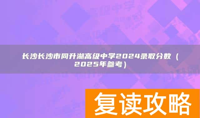 长沙市同升湖高级中学2024录取分数（2025年参考）