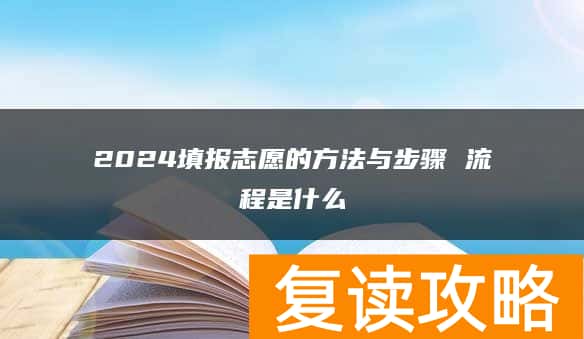 2024填报志愿的方法与步骤 流程是什么