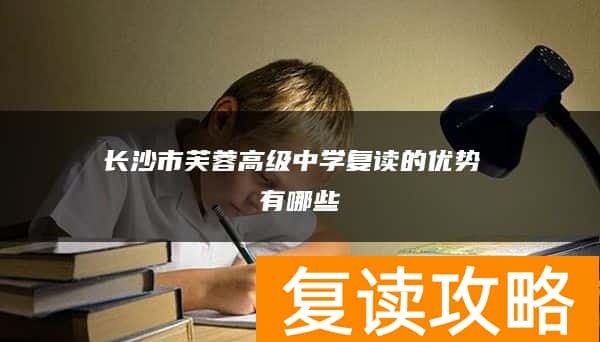长沙市芙蓉高级中学复读的优势 有哪些