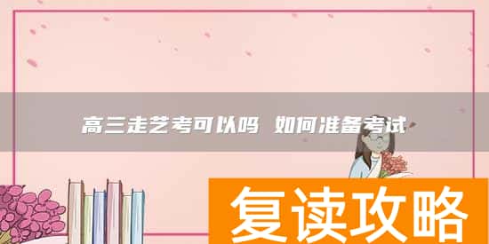 高三走艺考可以吗 如何准备考试