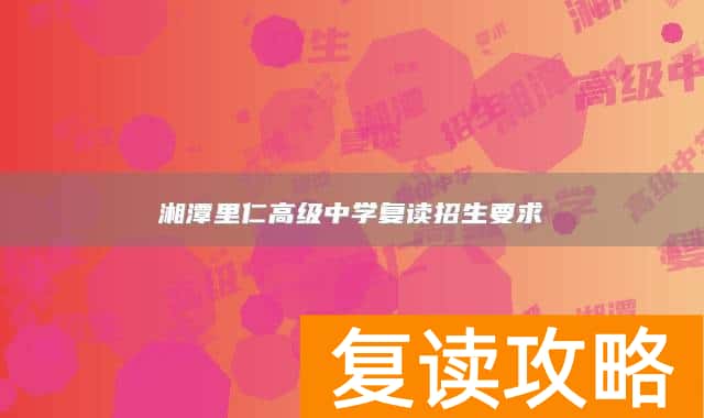 湘潭里仁高级中学复读招生要求