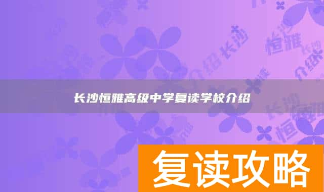 长沙恒雅高级中学复读学校介绍