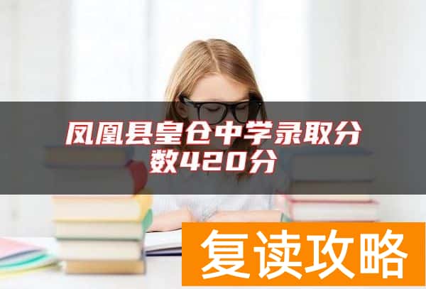 凤凰县皇仓中学录取分数420分