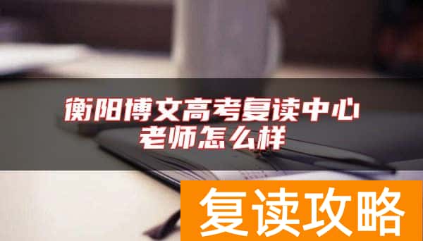 衡阳博文高考复读中心老师怎么样